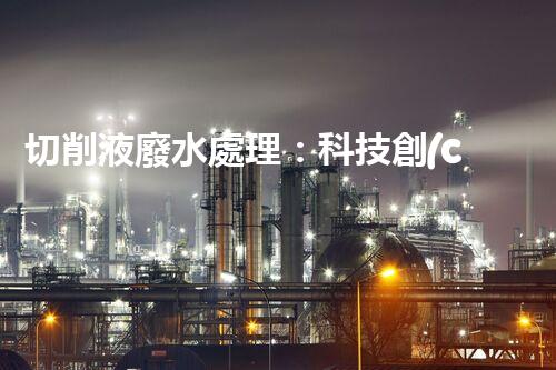 切削液廢水處理：科技創(chuàng)新助力環(huán)保，你知道怎么做嗎？